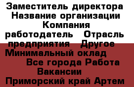 Заместитель директора › Название организации ­ Компания-работодатель › Отрасль предприятия ­ Другое › Минимальный оклад ­ 35 000 - Все города Работа » Вакансии   . Приморский край,Артем г.